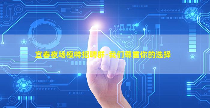 宜春夜场模特招聘群-我们尊重你的选择